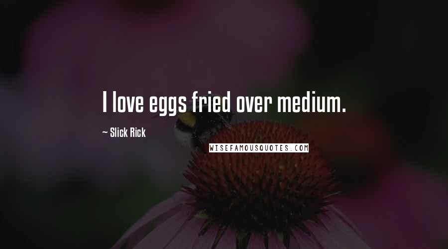 Slick Rick Quotes: I love eggs fried over medium.