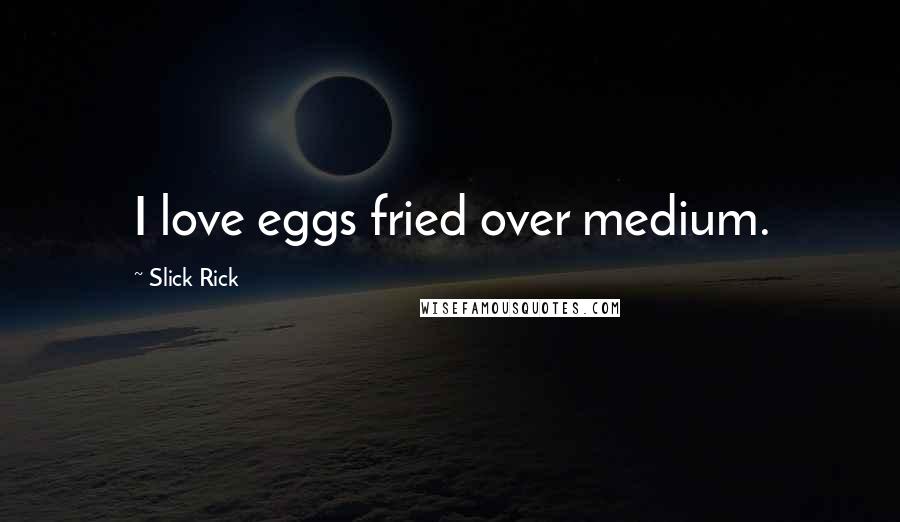 Slick Rick Quotes: I love eggs fried over medium.