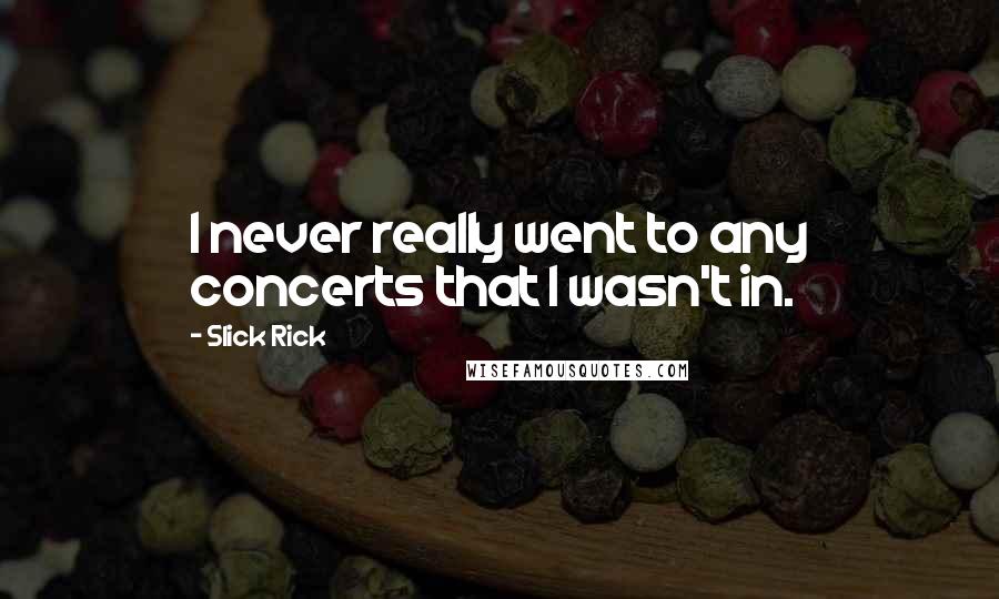 Slick Rick Quotes: I never really went to any concerts that I wasn't in.