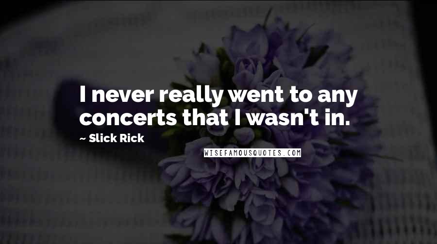 Slick Rick Quotes: I never really went to any concerts that I wasn't in.