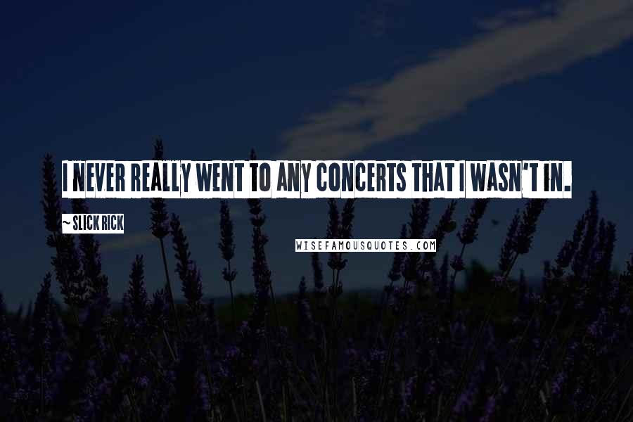 Slick Rick Quotes: I never really went to any concerts that I wasn't in.