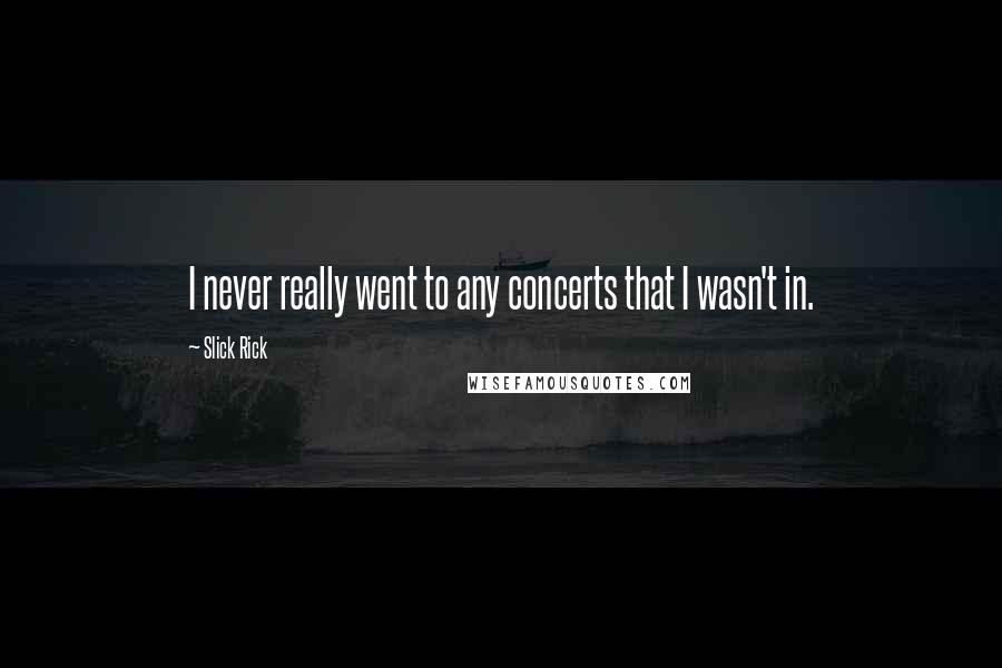Slick Rick Quotes: I never really went to any concerts that I wasn't in.