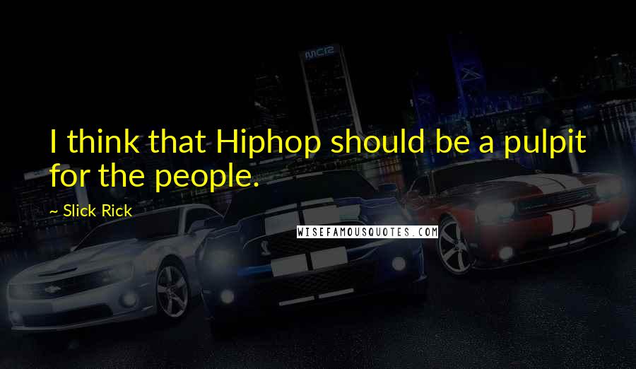 Slick Rick Quotes: I think that Hiphop should be a pulpit for the people.