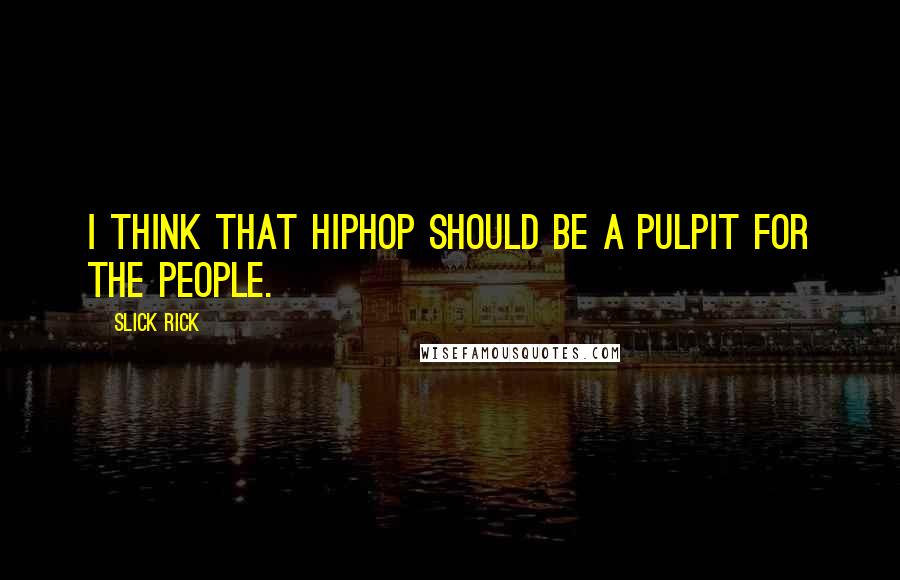 Slick Rick Quotes: I think that Hiphop should be a pulpit for the people.