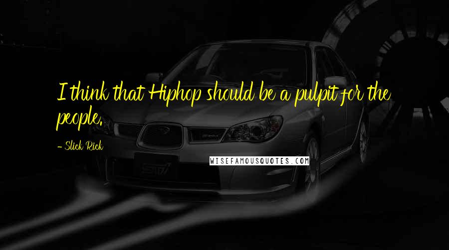 Slick Rick Quotes: I think that Hiphop should be a pulpit for the people.