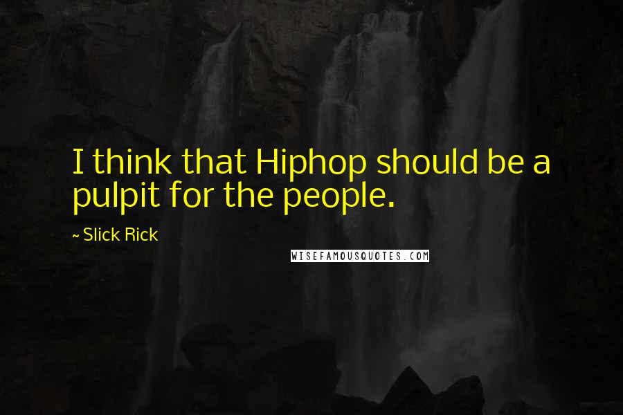 Slick Rick Quotes: I think that Hiphop should be a pulpit for the people.