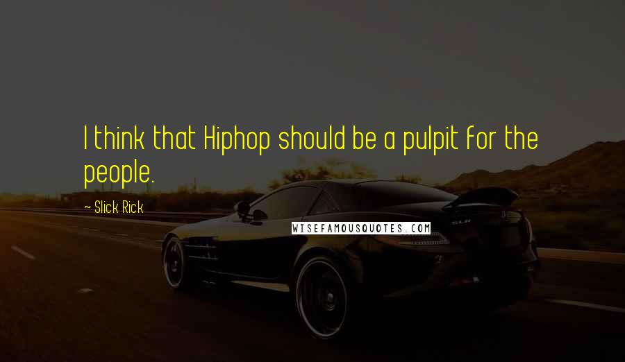 Slick Rick Quotes: I think that Hiphop should be a pulpit for the people.