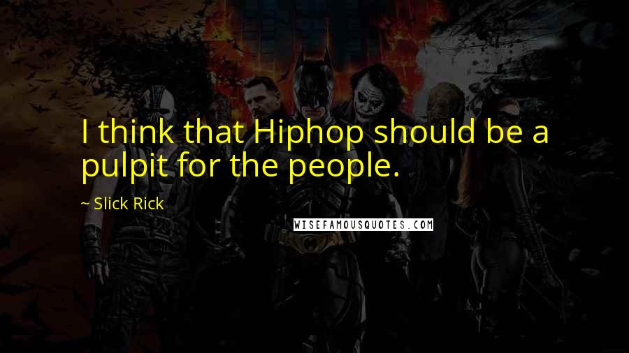 Slick Rick Quotes: I think that Hiphop should be a pulpit for the people.