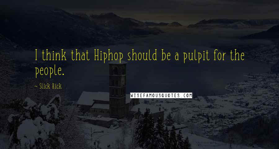 Slick Rick Quotes: I think that Hiphop should be a pulpit for the people.