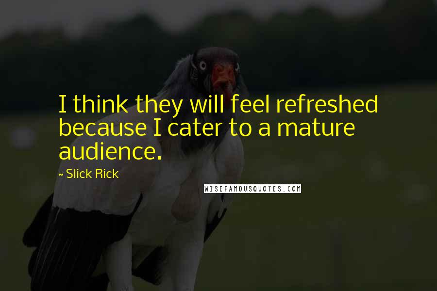 Slick Rick Quotes: I think they will feel refreshed because I cater to a mature audience.