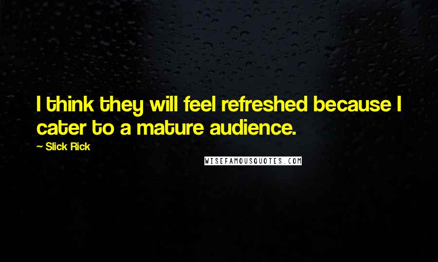 Slick Rick Quotes: I think they will feel refreshed because I cater to a mature audience.