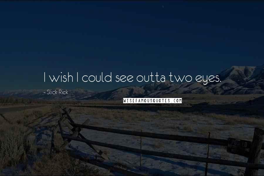 Slick Rick Quotes: I wish I could see outta two eyes.
