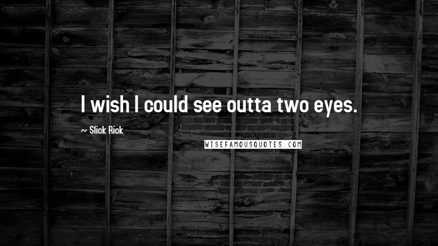 Slick Rick Quotes: I wish I could see outta two eyes.