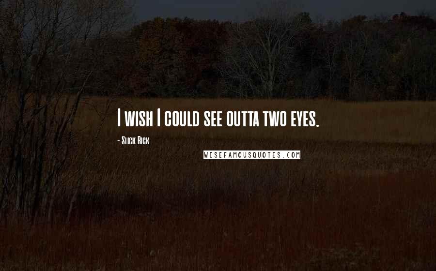 Slick Rick Quotes: I wish I could see outta two eyes.