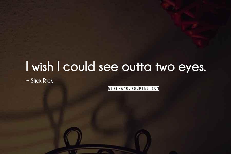 Slick Rick Quotes: I wish I could see outta two eyes.