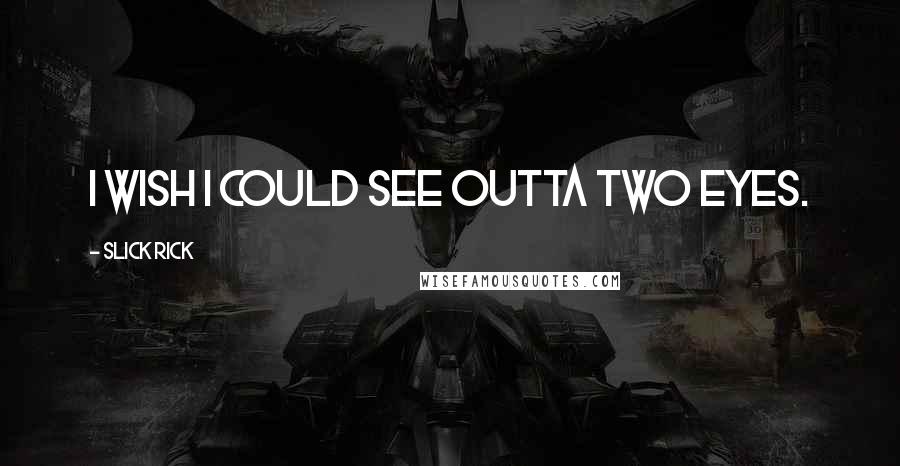 Slick Rick Quotes: I wish I could see outta two eyes.