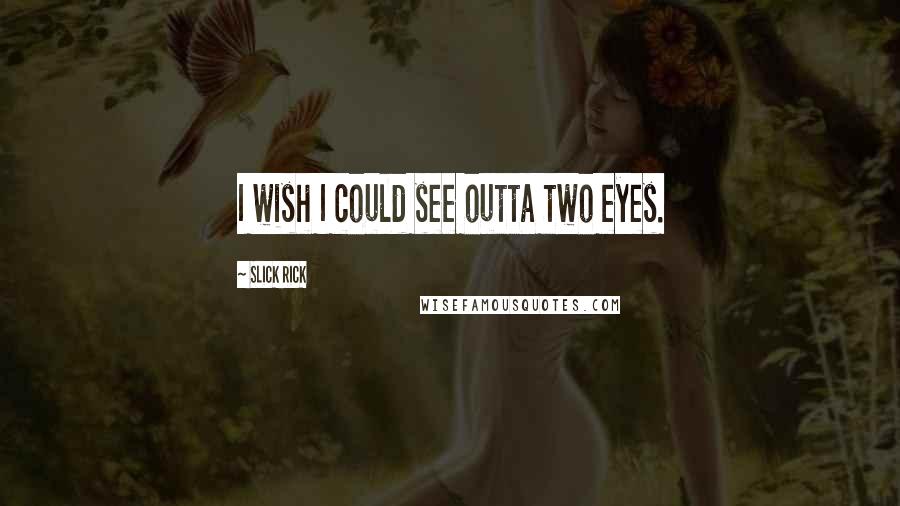 Slick Rick Quotes: I wish I could see outta two eyes.