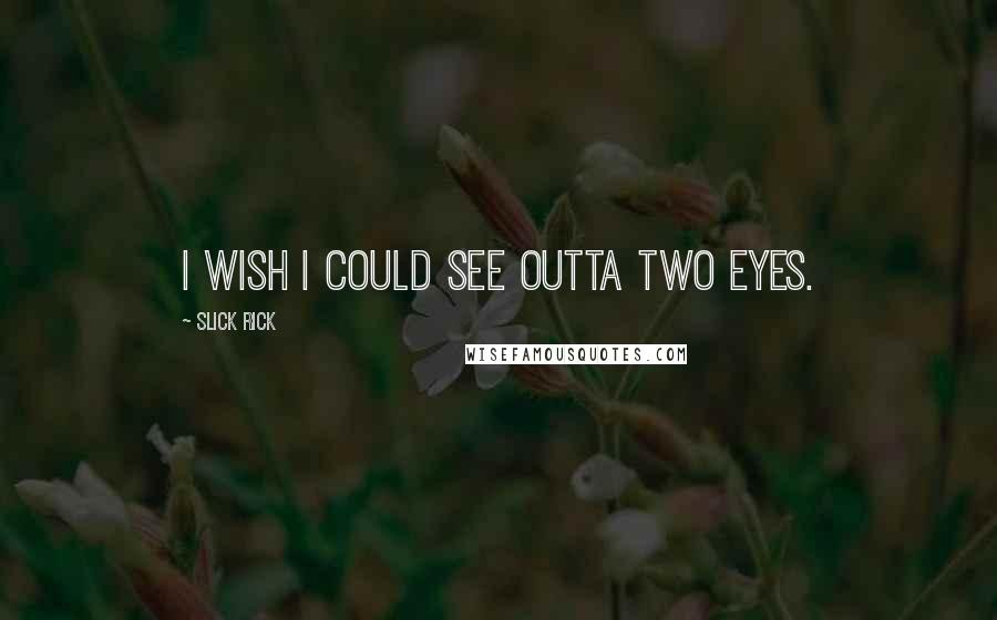 Slick Rick Quotes: I wish I could see outta two eyes.