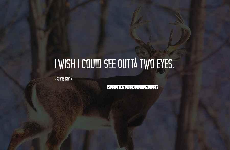 Slick Rick Quotes: I wish I could see outta two eyes.