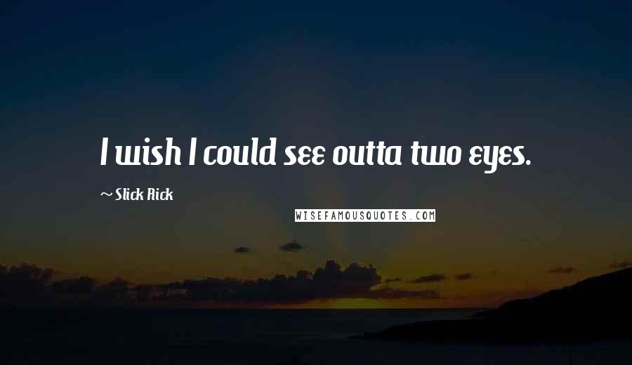Slick Rick Quotes: I wish I could see outta two eyes.