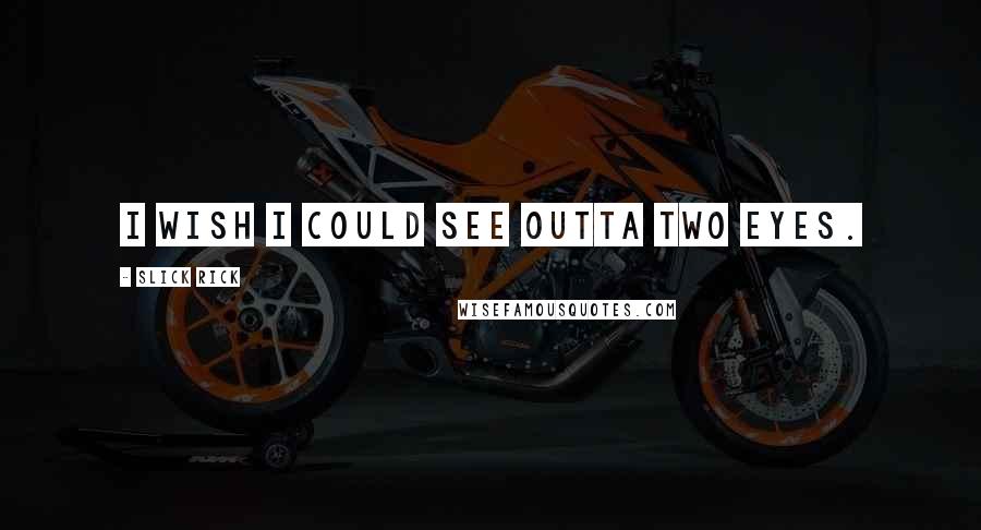 Slick Rick Quotes: I wish I could see outta two eyes.