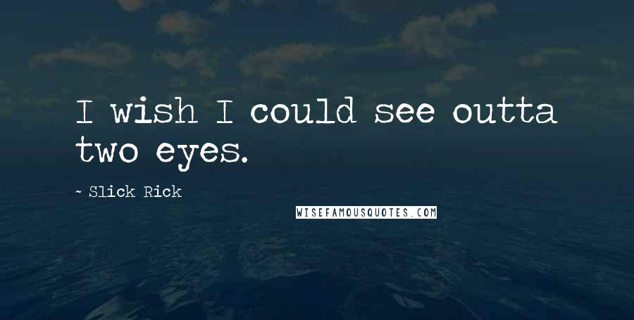 Slick Rick Quotes: I wish I could see outta two eyes.
