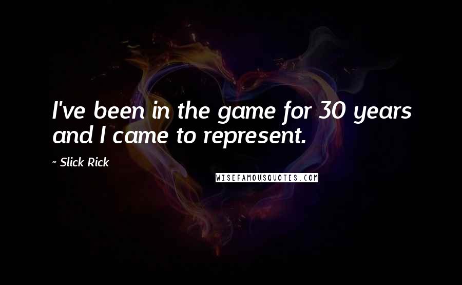 Slick Rick Quotes: I've been in the game for 30 years and I came to represent.