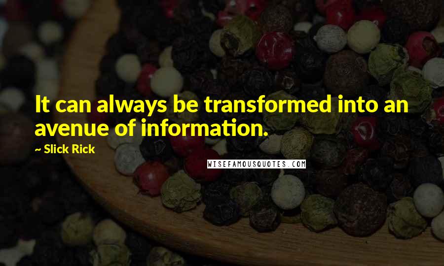 Slick Rick Quotes: It can always be transformed into an avenue of information.