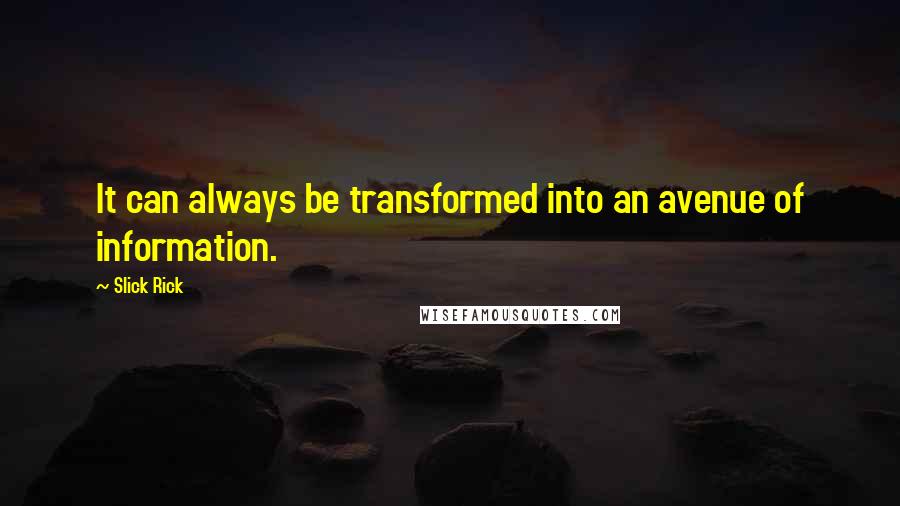 Slick Rick Quotes: It can always be transformed into an avenue of information.