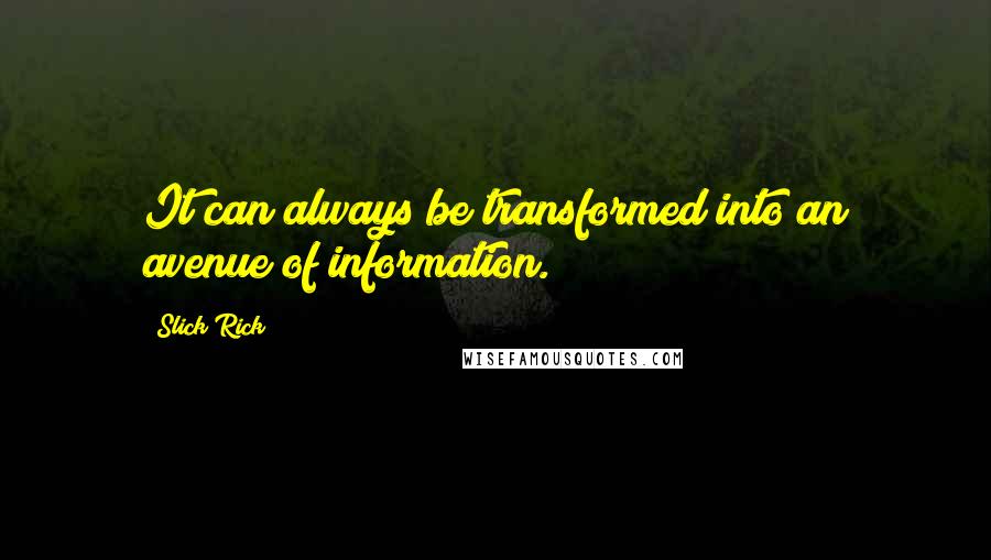 Slick Rick Quotes: It can always be transformed into an avenue of information.