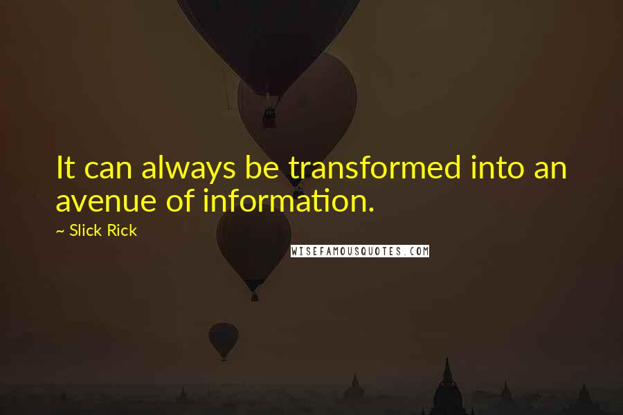 Slick Rick Quotes: It can always be transformed into an avenue of information.