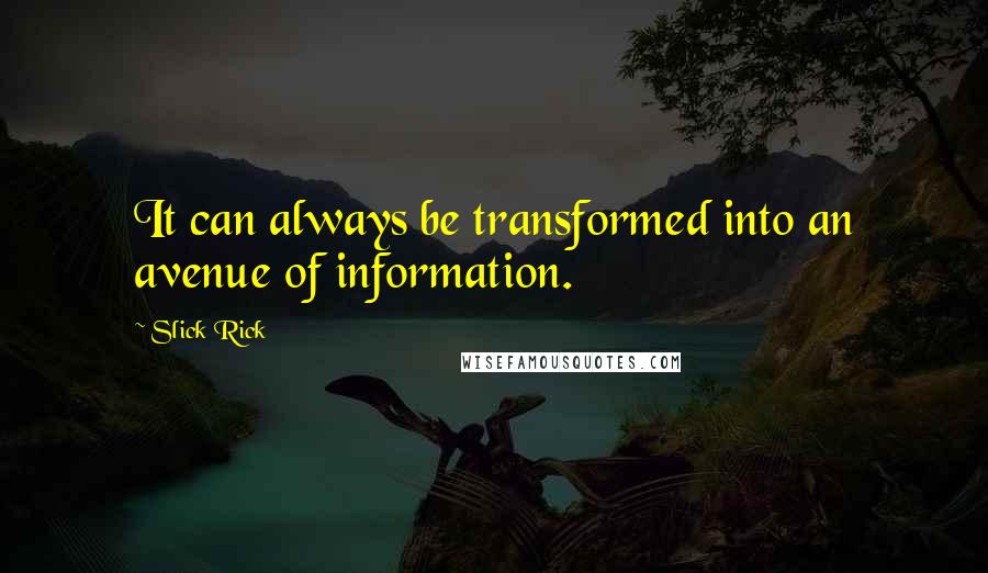 Slick Rick Quotes: It can always be transformed into an avenue of information.