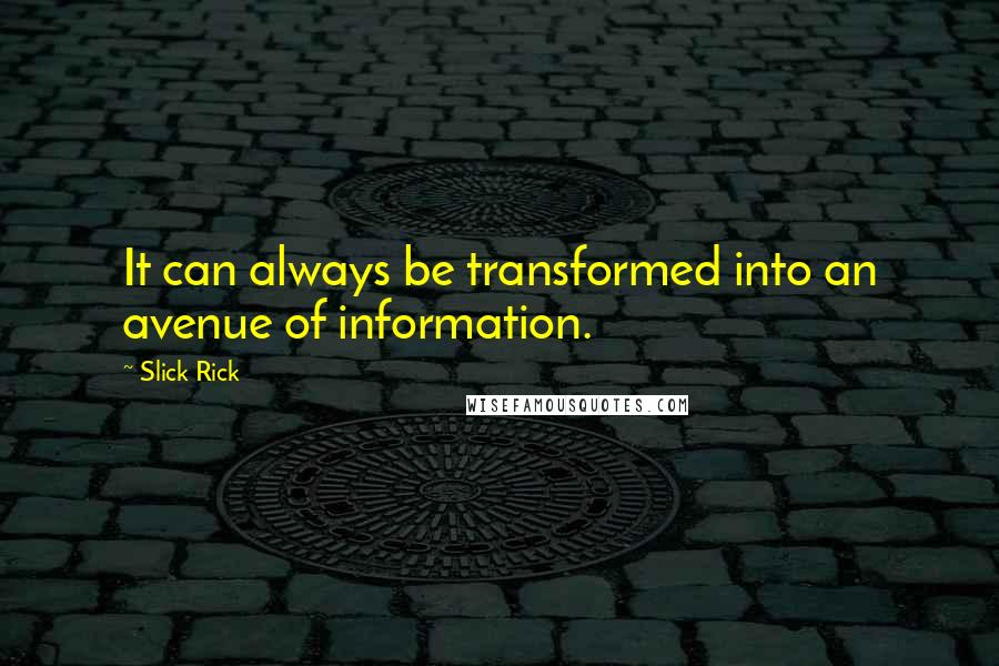 Slick Rick Quotes: It can always be transformed into an avenue of information.