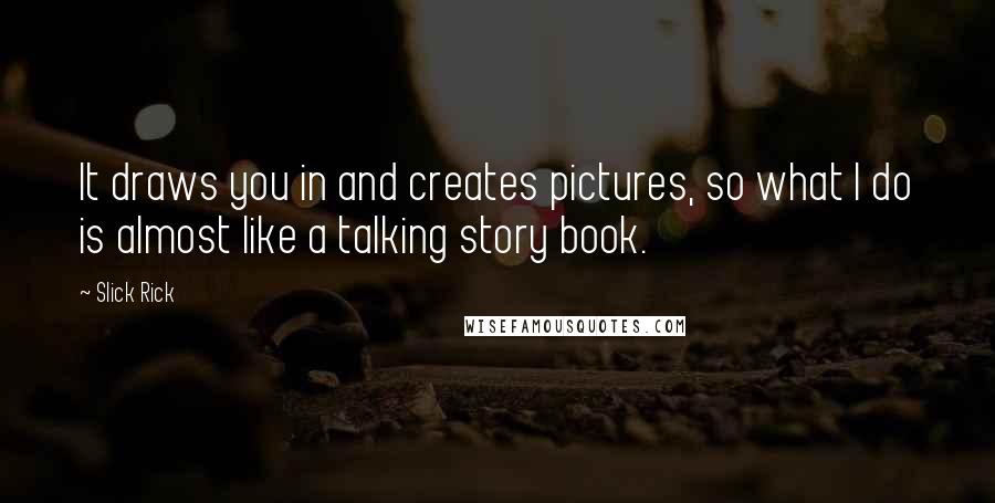 Slick Rick Quotes: It draws you in and creates pictures, so what I do is almost like a talking story book.