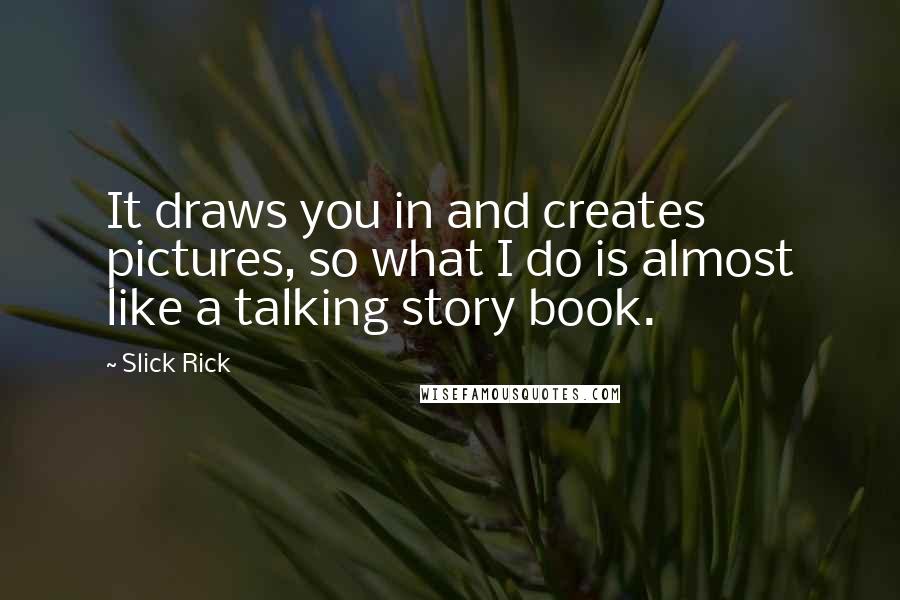 Slick Rick Quotes: It draws you in and creates pictures, so what I do is almost like a talking story book.