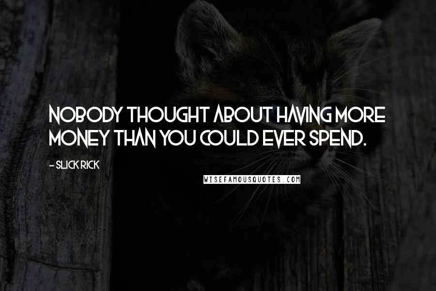 Slick Rick Quotes: Nobody thought about having more money than you could ever spend.