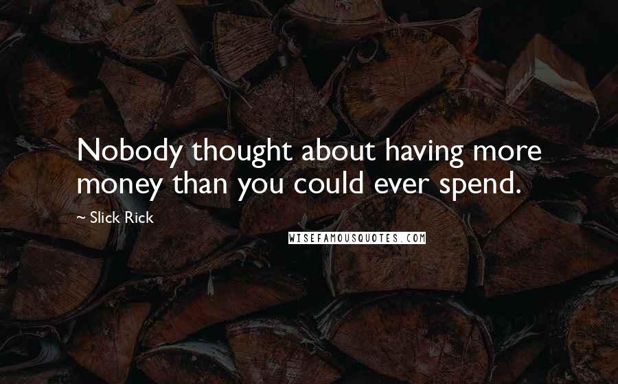 Slick Rick Quotes: Nobody thought about having more money than you could ever spend.