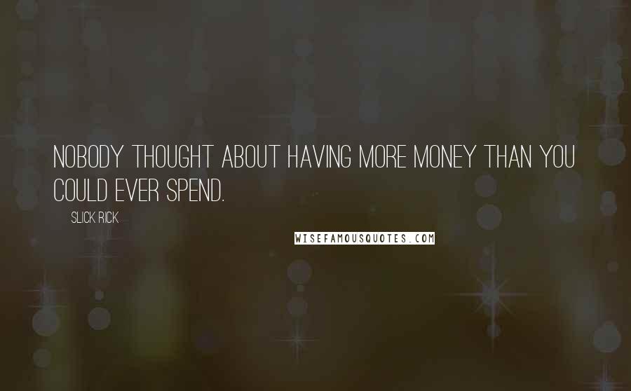 Slick Rick Quotes: Nobody thought about having more money than you could ever spend.