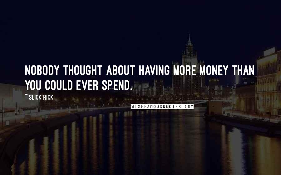 Slick Rick Quotes: Nobody thought about having more money than you could ever spend.