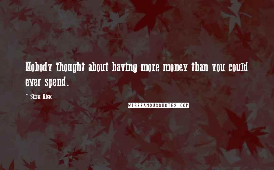 Slick Rick Quotes: Nobody thought about having more money than you could ever spend.