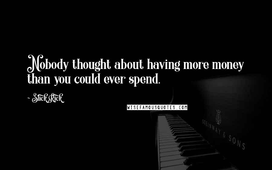 Slick Rick Quotes: Nobody thought about having more money than you could ever spend.