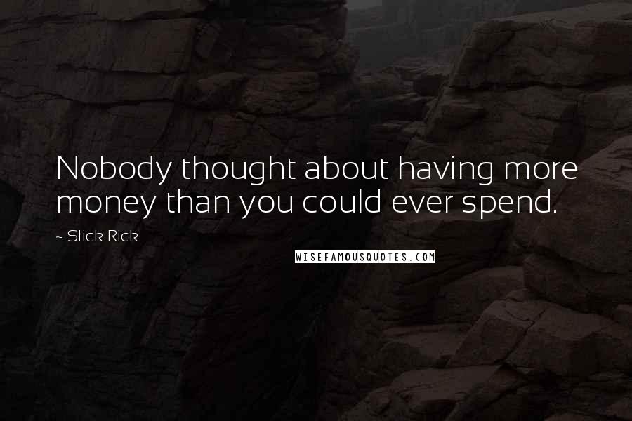 Slick Rick Quotes: Nobody thought about having more money than you could ever spend.