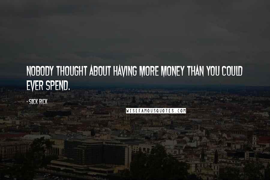 Slick Rick Quotes: Nobody thought about having more money than you could ever spend.