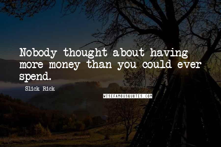 Slick Rick Quotes: Nobody thought about having more money than you could ever spend.