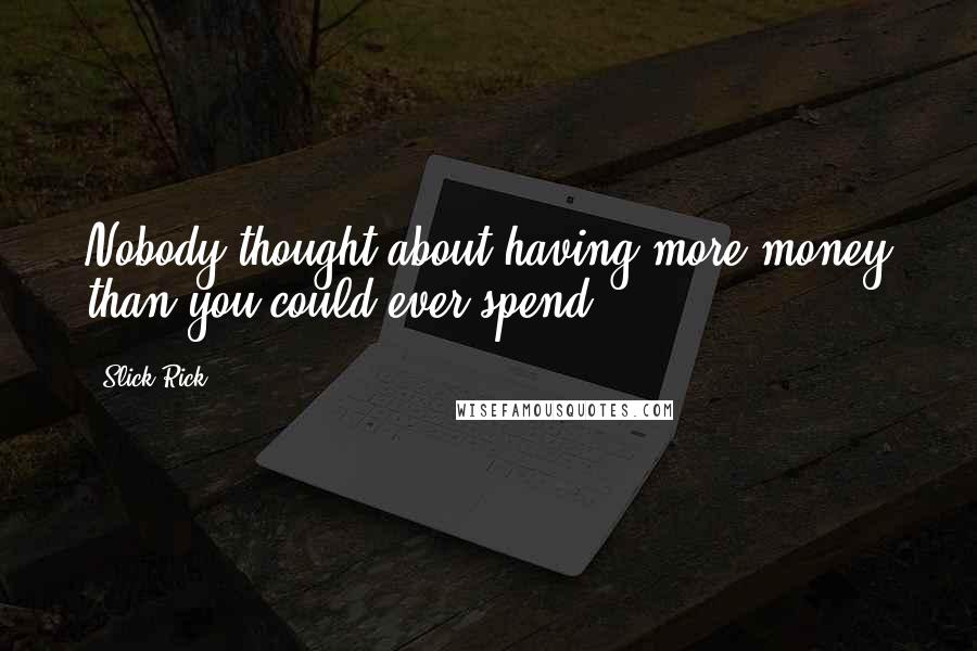 Slick Rick Quotes: Nobody thought about having more money than you could ever spend.