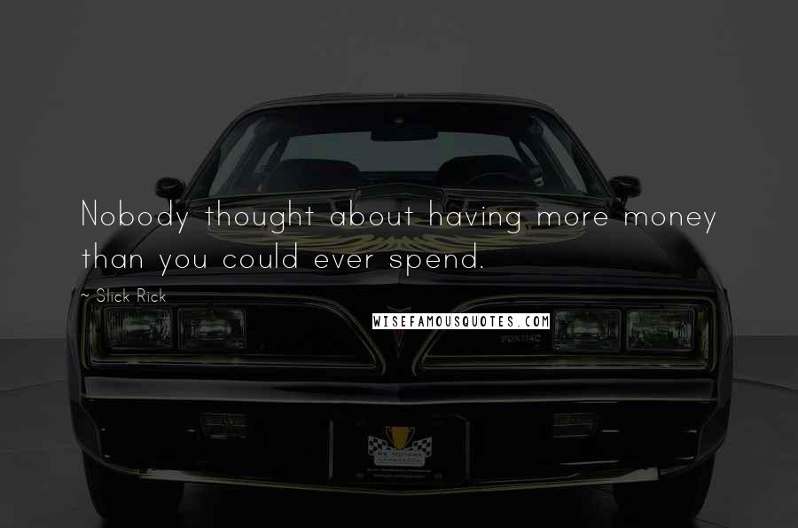 Slick Rick Quotes: Nobody thought about having more money than you could ever spend.