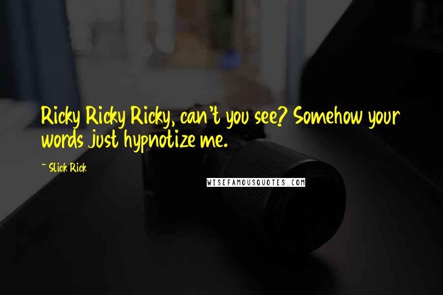 Slick Rick Quotes: Ricky Ricky Ricky, can't you see? Somehow your words just hypnotize me.