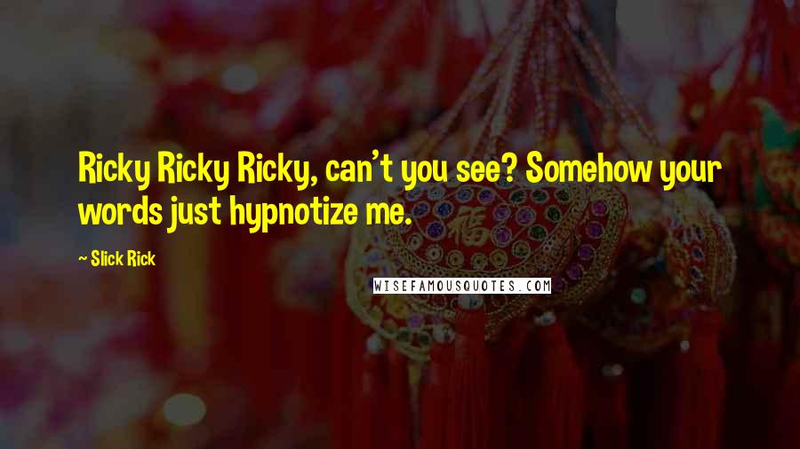 Slick Rick Quotes: Ricky Ricky Ricky, can't you see? Somehow your words just hypnotize me.