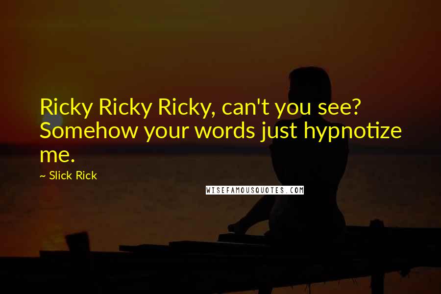 Slick Rick Quotes: Ricky Ricky Ricky, can't you see? Somehow your words just hypnotize me.