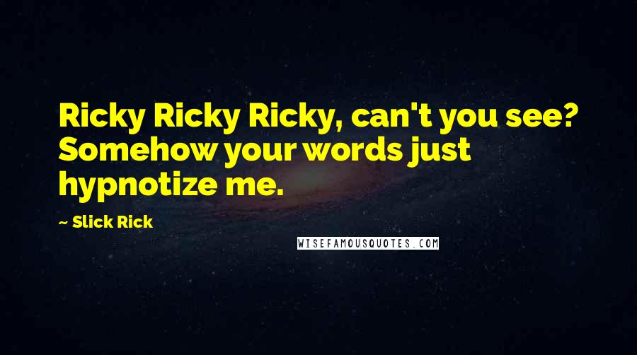 Slick Rick Quotes: Ricky Ricky Ricky, can't you see? Somehow your words just hypnotize me.